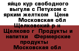  яйцо кур свободного выгула с Петухом с ярким желтком › Цена ­ 100 - Московская обл., Щелковский р-н, Щелково г. Продукты и напитки » Фермерские продукты   . Московская обл.